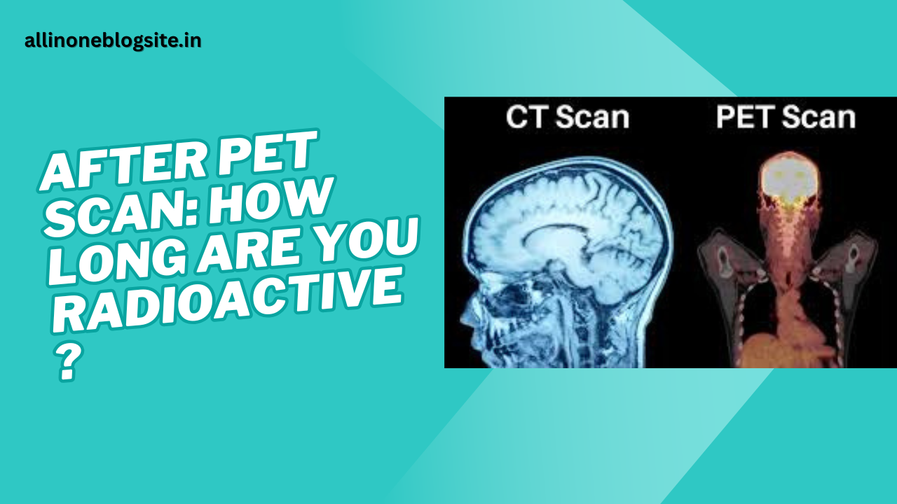 after PET scan how long are you radioactive